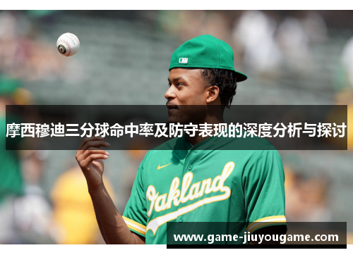 摩西穆迪三分球命中率及防守表现的深度分析与探讨