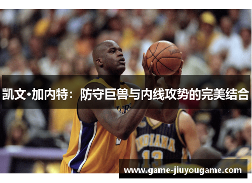 凯文·加内特：防守巨兽与内线攻势的完美结合