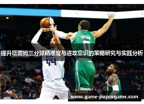 提升塔图姆三分球精准度与进攻意识的策略研究与实践分析
