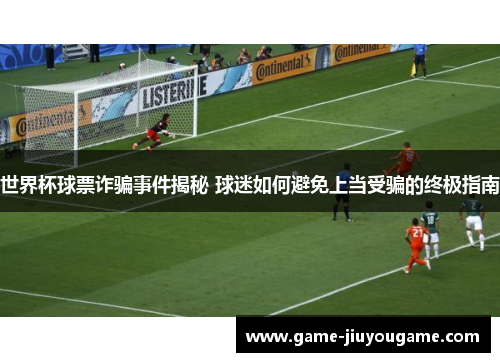 世界杯球票诈骗事件揭秘 球迷如何避免上当受骗的终极指南