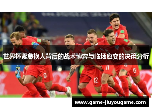 世界杯紧急换人背后的战术博弈与临场应变的决策分析