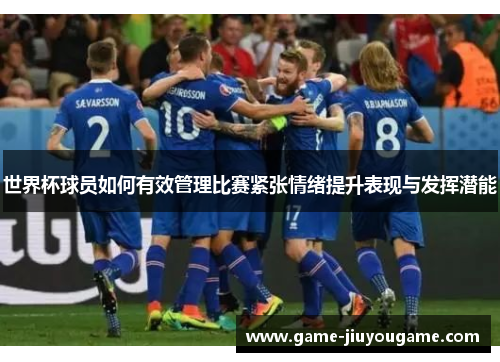 世界杯球员如何有效管理比赛紧张情绪提升表现与发挥潜能