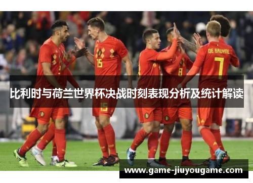 比利时与荷兰世界杯决战时刻表现分析及统计解读