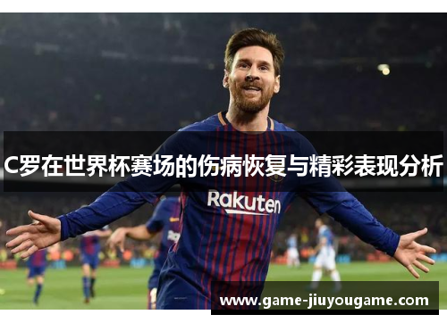C罗在世界杯赛场的伤病恢复与精彩表现分析