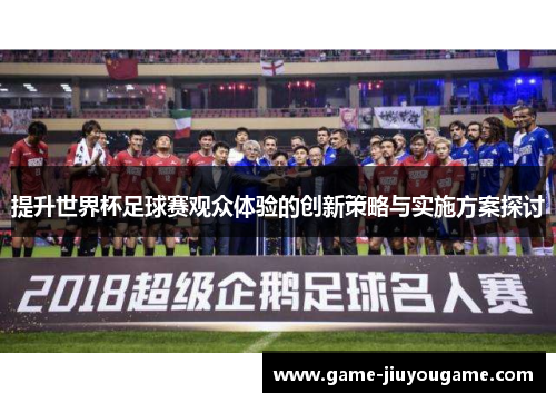 提升世界杯足球赛观众体验的创新策略与实施方案探讨