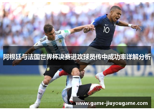 阿根廷与法国世界杯决赛进攻球员传中成功率详解分析