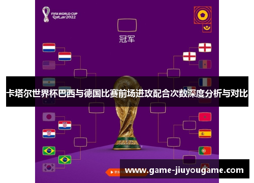 卡塔尔世界杯巴西与德国比赛前场进攻配合次数深度分析与对比