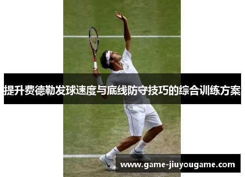 提升费德勒发球速度与底线防守技巧的综合训练方案