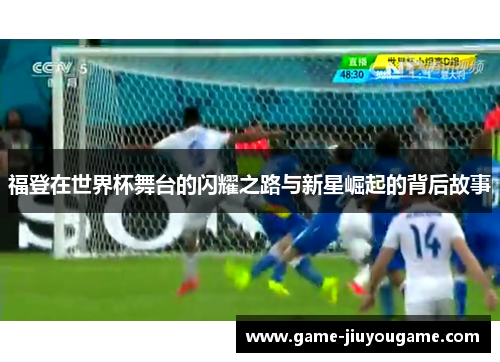 福登在世界杯舞台的闪耀之路与新星崛起的背后故事