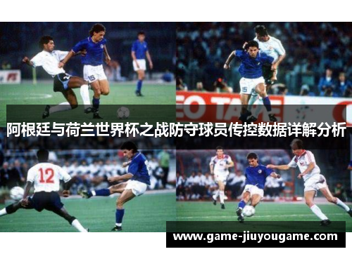 阿根廷与荷兰世界杯之战防守球员传控数据详解分析