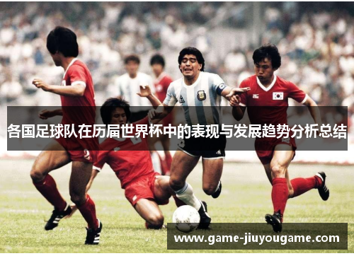 各国足球队在历届世界杯中的表现与发展趋势分析总结