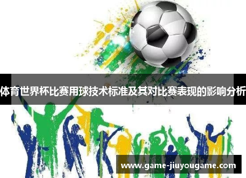 体育世界杯比赛用球技术标准及其对比赛表现的影响分析