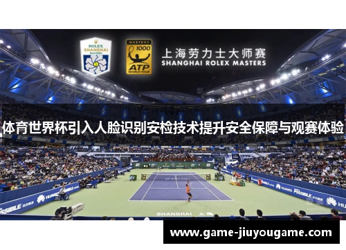体育世界杯引入人脸识别安检技术提升安全保障与观赛体验