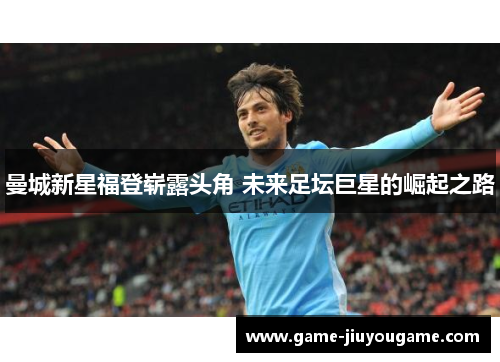 曼城新星福登崭露头角 未来足坛巨星的崛起之路