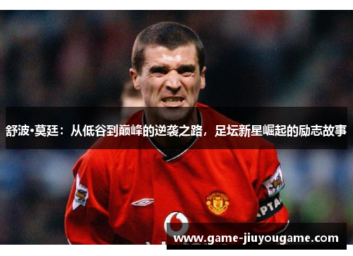 舒波·莫廷：从低谷到巅峰的逆袭之路，足坛新星崛起的励志故事