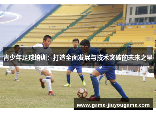青少年足球培训：打造全面发展与技术突破的未来之星