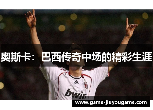 奥斯卡：巴西传奇中场的精彩生涯
