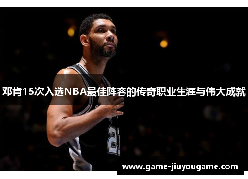 邓肯15次入选NBA最佳阵容的传奇职业生涯与伟大成就