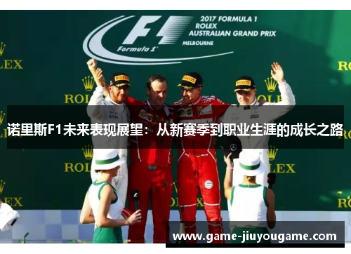 诺里斯F1未来表现展望：从新赛季到职业生涯的成长之路