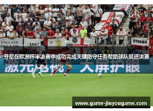 芬尼在欧洲杯半决赛中成功完成关键防守任务帮助球队挺进决赛