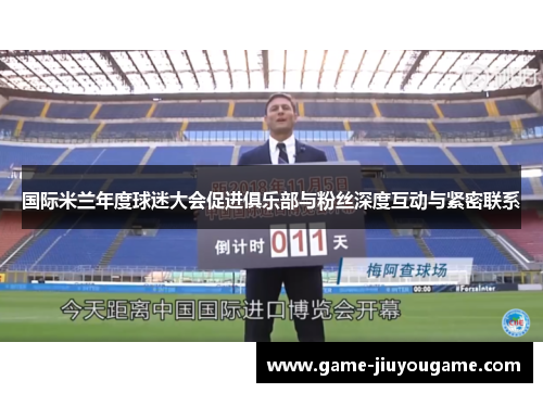 国际米兰年度球迷大会促进俱乐部与粉丝深度互动与紧密联系