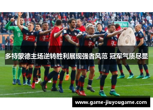 多特蒙德主场逆转胜利展现强者风范 冠军气质尽显