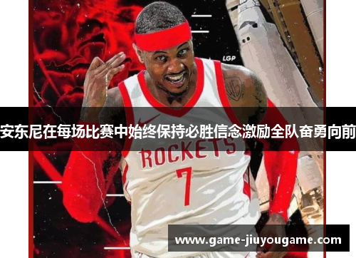 安东尼在每场比赛中始终保持必胜信念激励全队奋勇向前