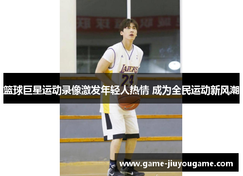 篮球巨星运动录像激发年轻人热情 成为全民运动新风潮