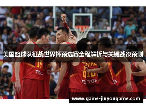 美国篮球队征战世界杯预选赛全程解析与关键战役预测