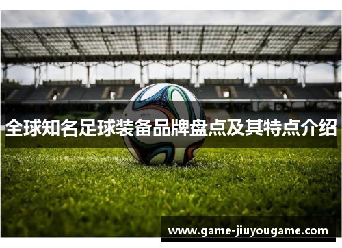 全球知名足球装备品牌盘点及其特点介绍