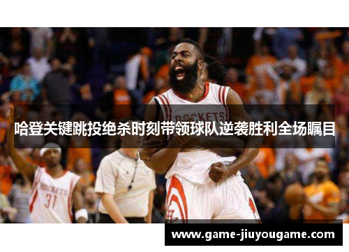 哈登关键跳投绝杀时刻带领球队逆袭胜利全场瞩目