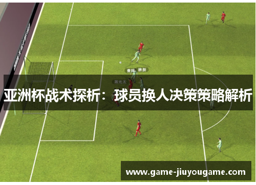 亚洲杯战术探析：球员换人决策策略解析