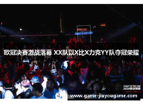 欧冠决赛激战落幕 XX队以X比X力克YY队夺冠荣耀