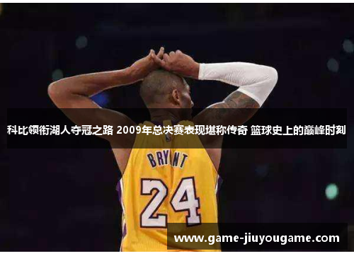 科比领衔湖人夺冠之路 2009年总决赛表现堪称传奇 篮球史上的巅峰时刻