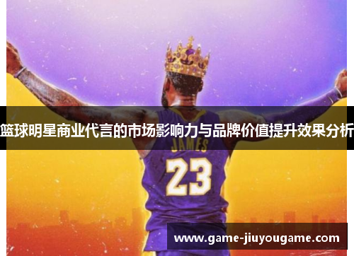 篮球明星商业代言的市场影响力与品牌价值提升效果分析