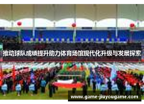 推动球队成绩提升助力体育场馆现代化升级与发展探索