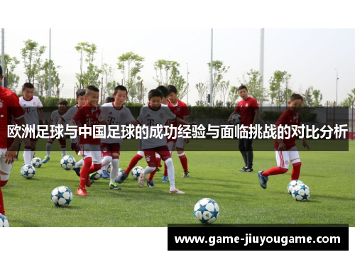欧洲足球与中国足球的成功经验与面临挑战的对比分析