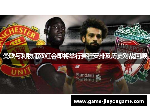 曼联与利物浦双红会即将举行赛程安排及历史对战回顾