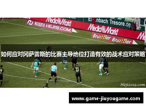 如何应对冈萨雷斯的比赛主导地位打造有效的战术应对策略