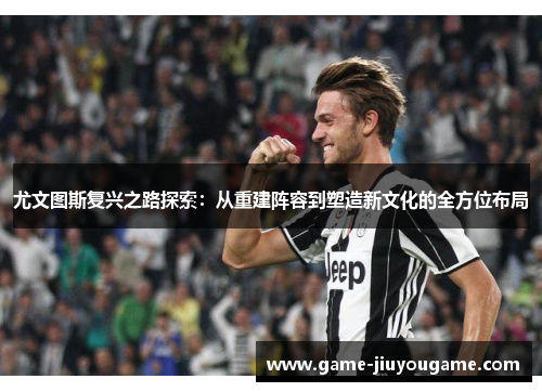 尤文图斯复兴之路探索：从重建阵容到塑造新文化的全方位布局