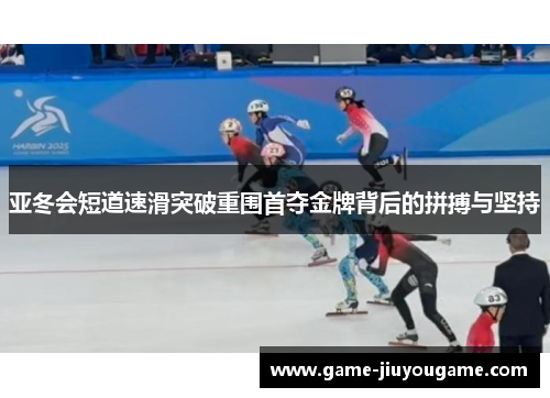 亚冬会短道速滑突破重围首夺金牌背后的拼搏与坚持