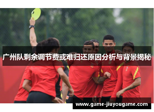 广州队剩余调节费或难归还原因分析与背景揭秘