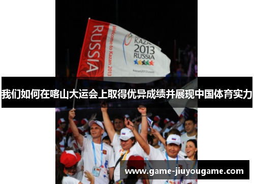 我们如何在喀山大运会上取得优异成绩并展现中国体育实力