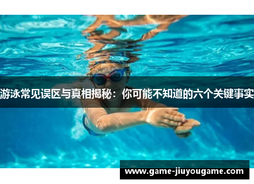 游泳常见误区与真相揭秘：你可能不知道的六个关键事实
