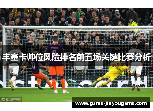 丰塞卡帅位风险排名前五场关键比赛分析