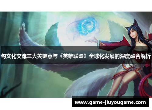 匈文化交流三大关键点与《英雄联盟》全球化发展的深度融合解析