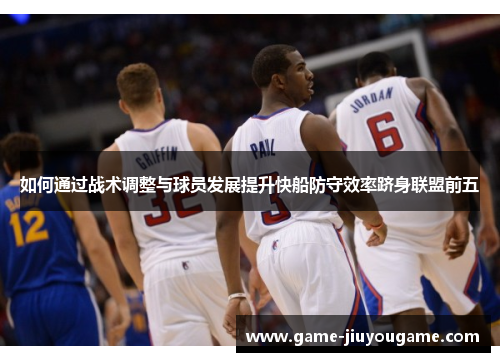 如何通过战术调整与球员发展提升快船防守效率跻身联盟前五
