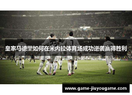 皇家马德里如何在米内拉体育场成功逆袭赢得胜利