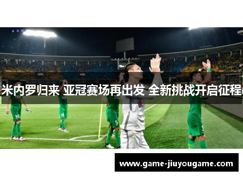 米内罗归来 亚冠赛场再出发 全新挑战开启征程