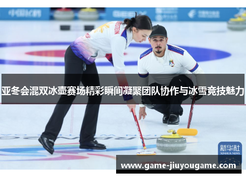 亚冬会混双冰壶赛场精彩瞬间凝聚团队协作与冰雪竞技魅力